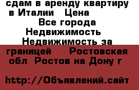 сдам в аренду квартиру в Италии › Цена ­ 1 000 - Все города Недвижимость » Недвижимость за границей   . Ростовская обл.,Ростов-на-Дону г.